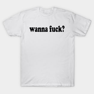 WANNA FUCK? T-Shirt